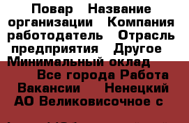 Повар › Название организации ­ Компания-работодатель › Отрасль предприятия ­ Другое › Минимальный оклад ­ 11 600 - Все города Работа » Вакансии   . Ненецкий АО,Великовисочное с.